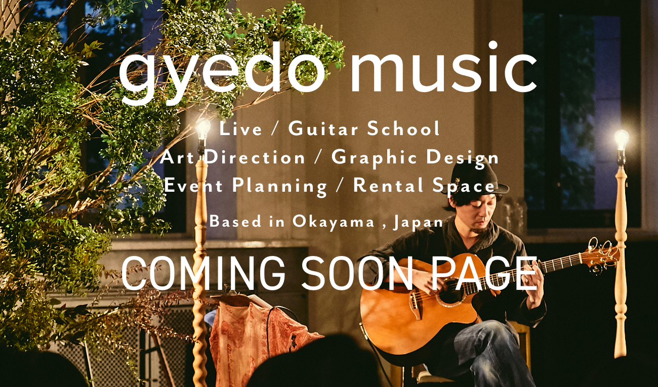 gyedo music｜live/Guitar School/Art Direction/Graphic Design/Event Planning/Rental Space｜Based in Okayama , Japan｜COMING SOON PAGE｜Guitar School CLICK HERE!